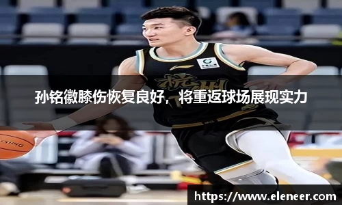 孙铭徽膝伤恢复良好，将重返球场展现实力
