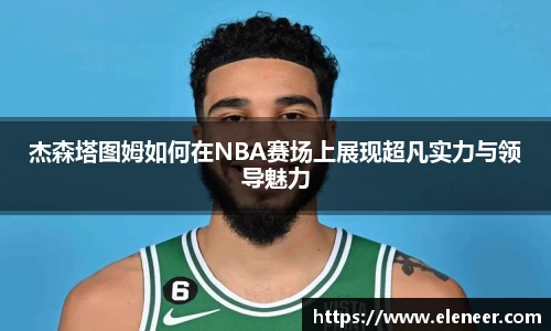 杰森塔图姆如何在NBA赛场上展现超凡实力与领导魅力