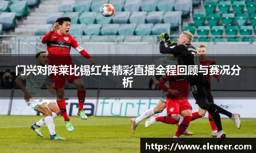 门兴对阵莱比锡红牛精彩直播全程回顾与赛况分析